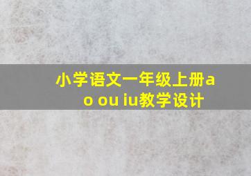 小学语文一年级上册ao ou iu教学设计